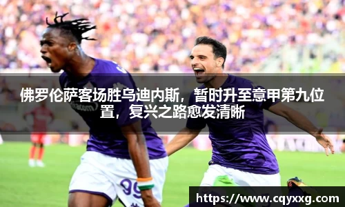 佛罗伦萨客场胜乌迪内斯，暂时升至意甲第九位置，复兴之路愈发清晰