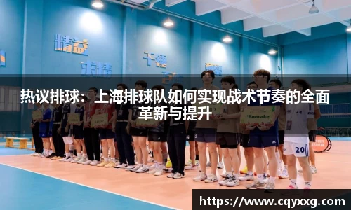 热议排球：上海排球队如何实现战术节奏的全面革新与提升