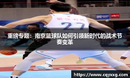 重磅专题：南京篮球队如何引领新时代的战术节奏变革