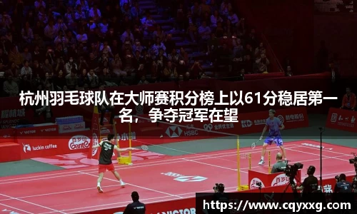 杭州羽毛球队在大师赛积分榜上以61分稳居第一名，争夺冠军在望
