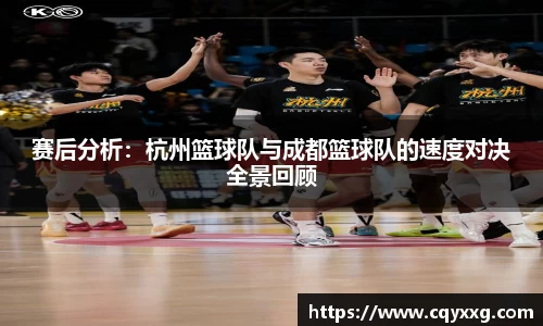 赛后分析：杭州篮球队与成都篮球队的速度对决全景回顾