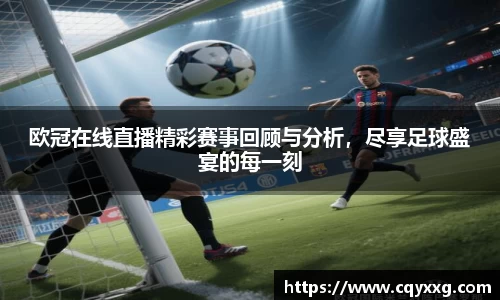 欧冠在线直播精彩赛事回顾与分析，尽享足球盛宴的每一刻