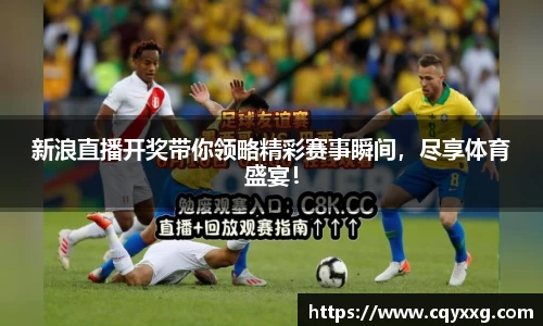 新浪直播开奖带你领略精彩赛事瞬间，尽享体育盛宴！