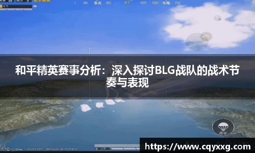 和平精英赛事分析：深入探讨BLG战队的战术节奏与表现