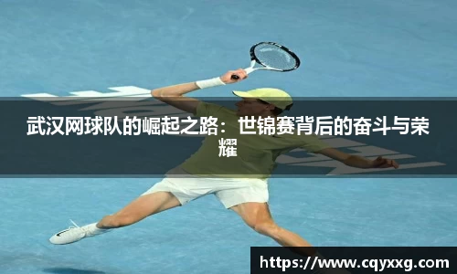 武汉网球队的崛起之路：世锦赛背后的奋斗与荣耀