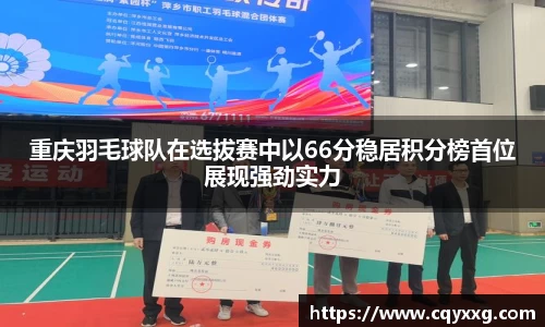 重庆羽毛球队在选拔赛中以66分稳居积分榜首位展现强劲实力