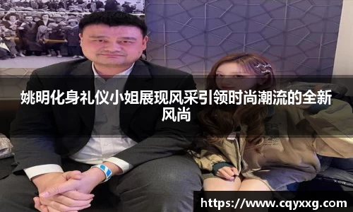 姚明化身礼仪小姐展现风采引领时尚潮流的全新风尚