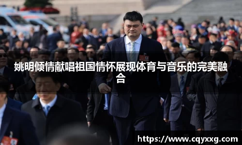 姚明倾情献唱祖国情怀展现体育与音乐的完美融合