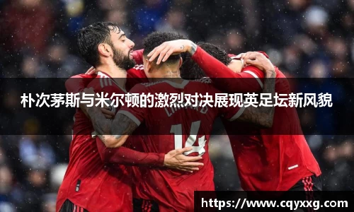 朴次茅斯与米尔顿的激烈对决展现英足坛新风貌