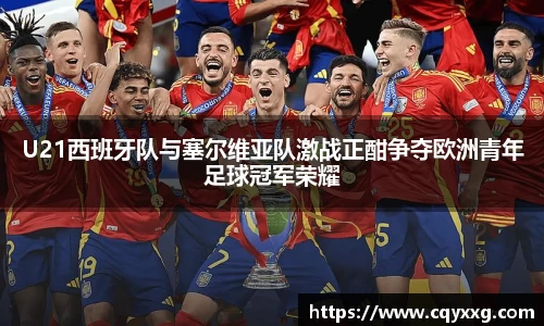 U21西班牙队与塞尔维亚队激战正酣争夺欧洲青年足球冠军荣耀